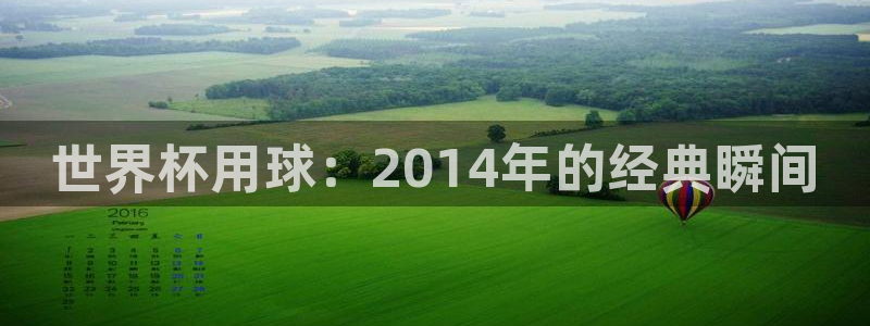 2026世界杯小组赛赛程时间表：世界杯用球：2014年的经典瞬间